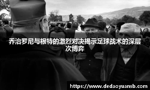 乔治罗尼与根特的激烈对决揭示足球战术的深层次博弈